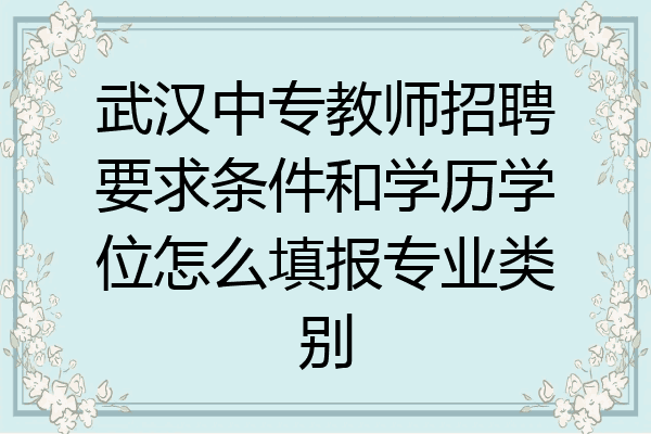 武汉中专教师招聘要求条件和学历学位怎么填报专业类别