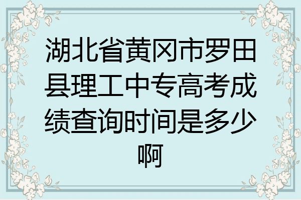 湖北省黄冈市罗田县理工中专高考成绩查询时间是多少啊