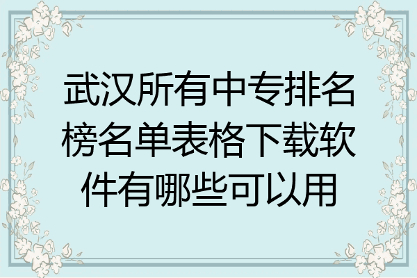 武汉所有中专排名榜名单表格下载软件有哪些可以用
