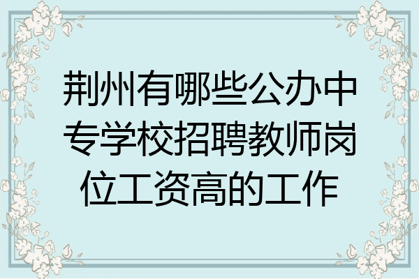 荆州有哪些公办中专学校招聘教师岗位工资高的工作