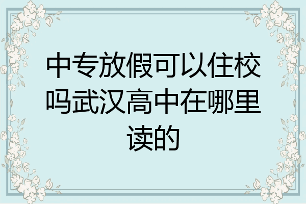 中专放假可以住校吗武汉高中在哪里读的