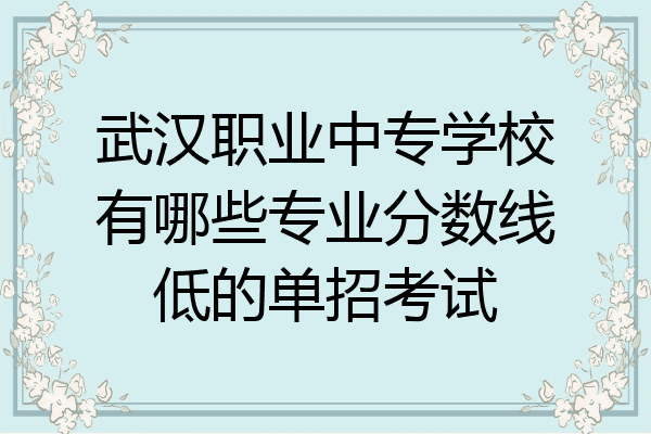 武汉职业中专学校有哪些专业分数线低的单招考试