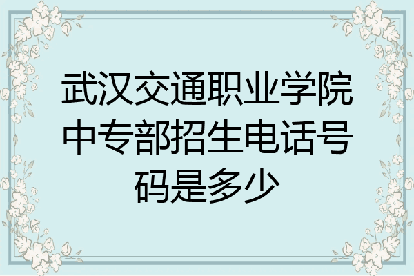 武汉交通职业学院中专部招生电话号码是多少