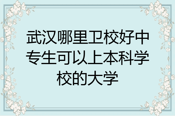 武汉哪里卫校好中专生可以上本科学校的大学