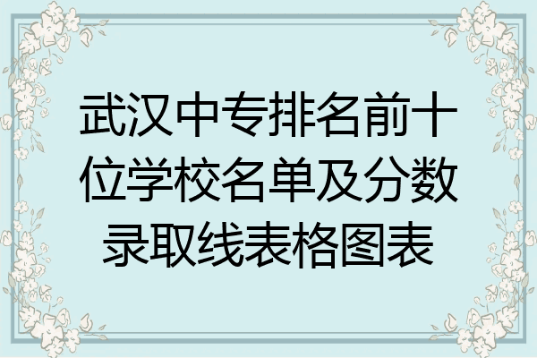 武汉中专排名前十位学校名单及分数录取线表格图表