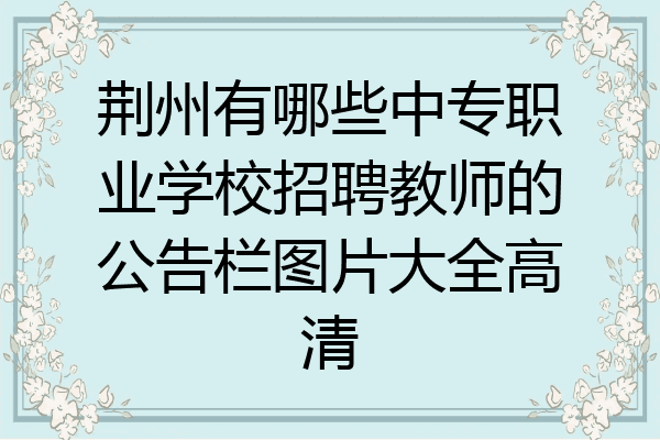 荆州有哪些中专职业学校招聘教师的公告栏图片大全高清