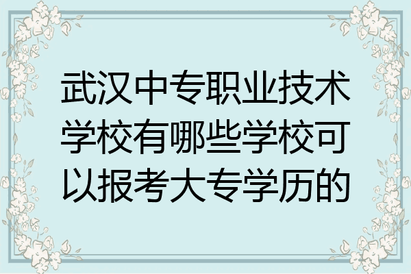 武汉中专职业技术学校有哪些学校可以报考大专学历的
