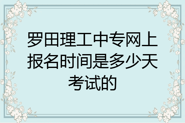 罗田理工中专网上报名时间是多少天考试的