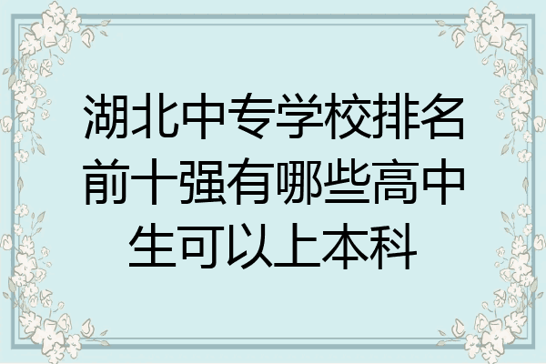 湖北中专学校排名前十强有哪些高中生可以上本科