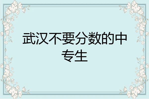 武汉不要分数的中专生