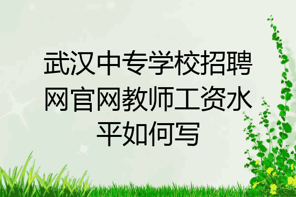 武汉中专学校招聘网官网教师工资水平如何写