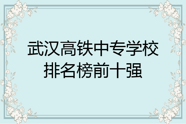 武汉高铁中专学校排名榜前十强