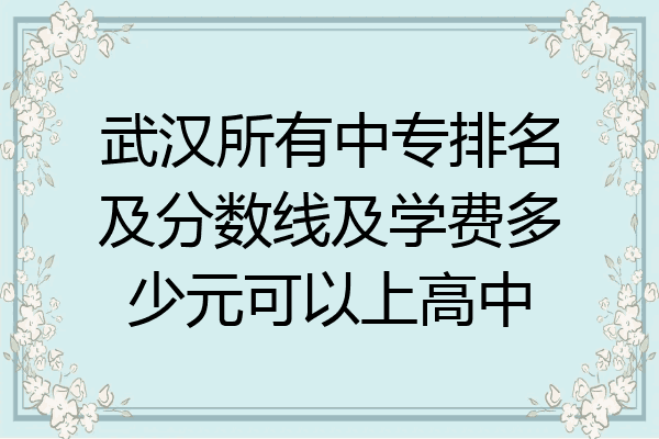 武汉所有中专排名及分数线及学费多少元可以上高中