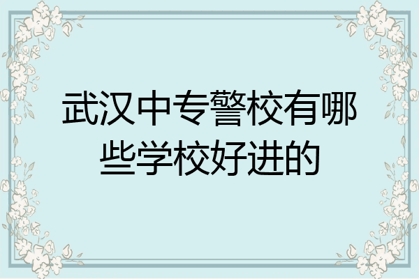武汉中专警校有哪些学校好进的