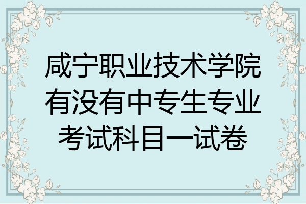 咸宁职业技术学院有没有中专生专业考试科目一试卷