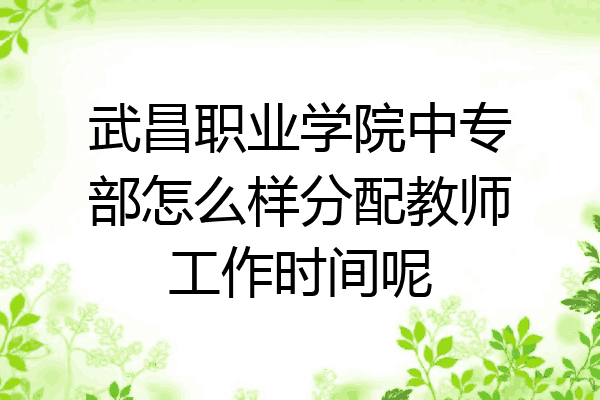 武昌职业学院中专部怎么样分配教师工作时间呢