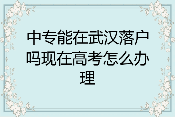 中专能在武汉落户吗现在高考怎么办理