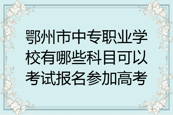 鄂州市中专职业学校有哪些科目可以考试报名参加高考