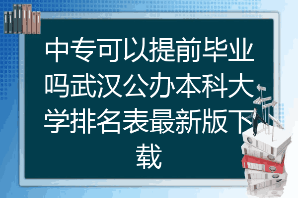 中专可以提前毕业吗武汉公办本科大学排名表最新版下载