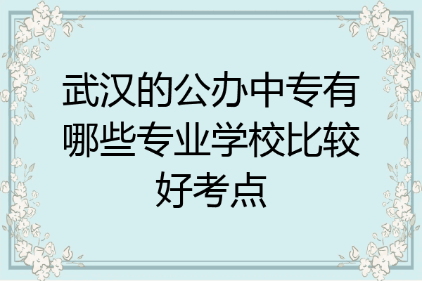 武汉的公办中专有哪些专业学校比较好考点