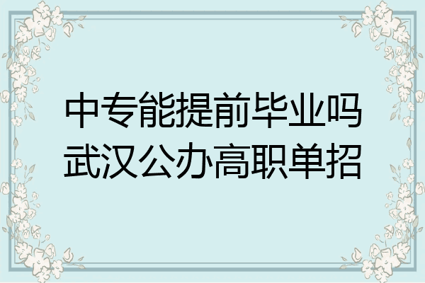 中专能提前毕业吗武汉公办高职单招
