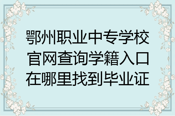 鄂州职业中专学校官网查询学籍入口在哪里找到毕业证