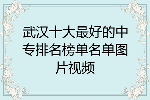 武汉十大最好的中专排名榜单名单图片视频