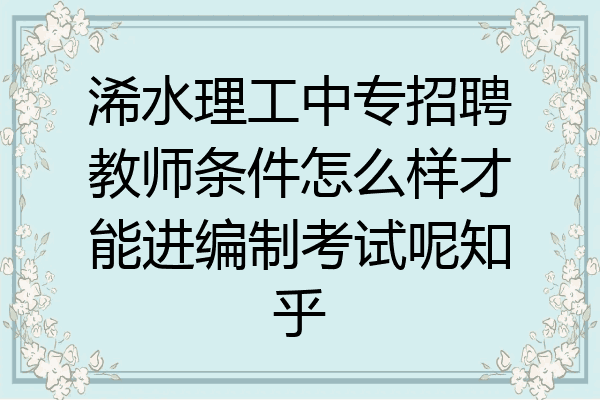 浠水理工中专招聘教师条件怎么样才能进编制考试呢知乎