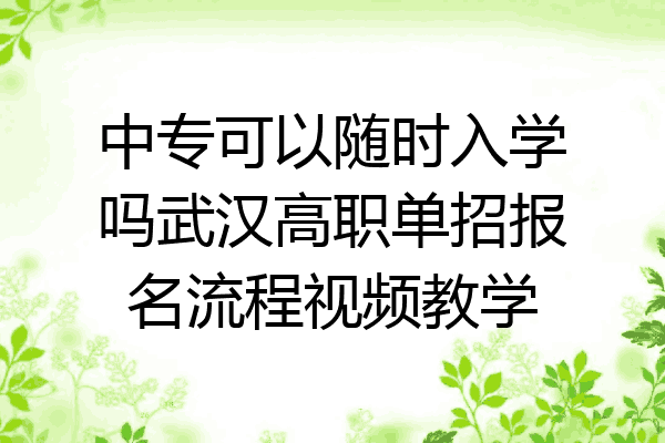 中专可以随时入学吗武汉高职单招报名流程视频教学
