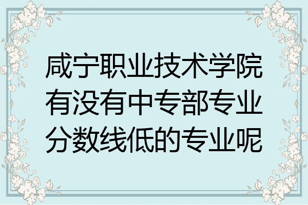 咸宁职业技术学院有没有中专部专业分数线低的专业呢