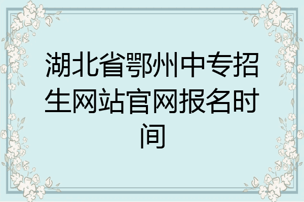 湖北省鄂州中专招生网站官网报名时间