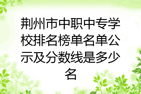 荆州市中职中专学校排名榜单名单公示及分数线是多少名