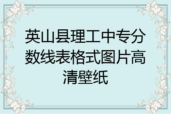 英山县理工中专分数线表格式图片高清壁纸