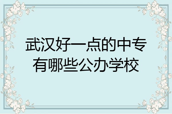 武汉好一点的中专有哪些公办学校