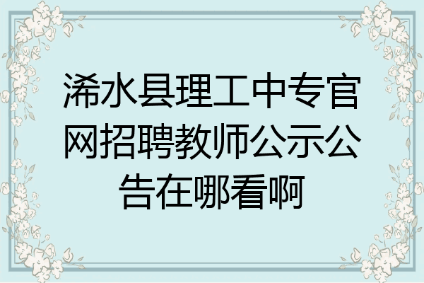 浠水县理工中专官网招聘教师公示公告在哪看啊