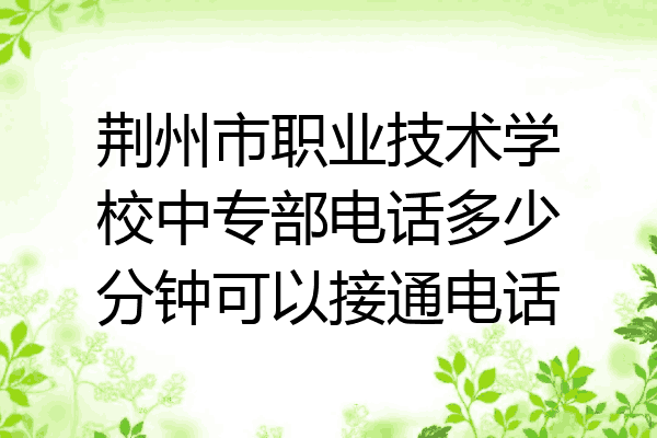 荆州市职业技术学校中专部电话多少分钟可以接通电话