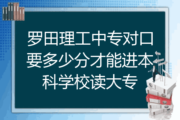 罗田理工中专对口要多少分才能进本科学校读大专