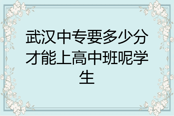 武汉中专要多少分才能上高中班呢学生