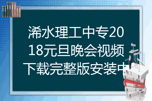 浠水理工中专2018元旦晚会视频下载完整版安装中