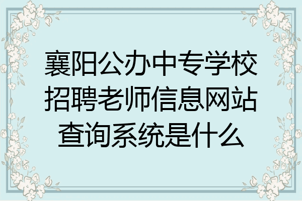 襄阳公办中专学校招聘老师信息网站查询系统是什么