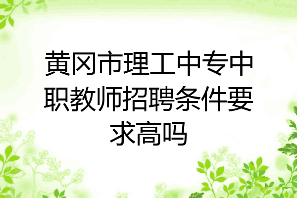 黄冈市理工中专中职教师招聘条件要求高吗