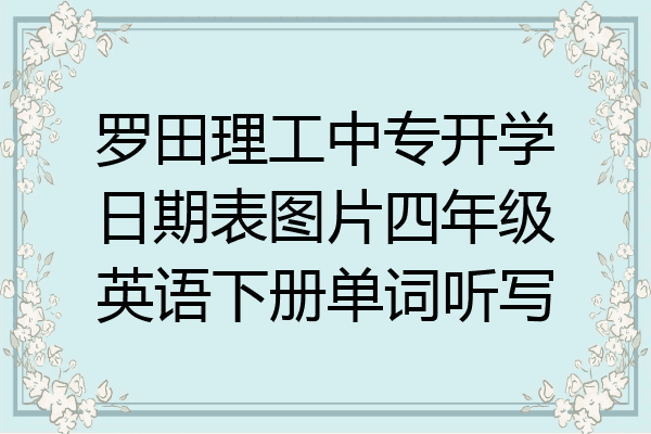 罗田理工中专开学日期表图片四年级英语下册单词听写