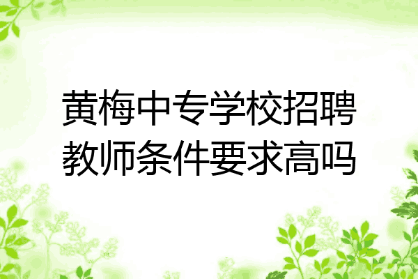 黄梅中专学校招聘教师条件要求高吗