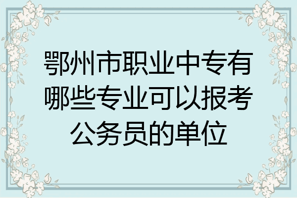 鄂州市职业中专有哪些专业可以报考公务员的单位