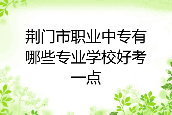 荆门市职业中专有哪些专业学校好考一点