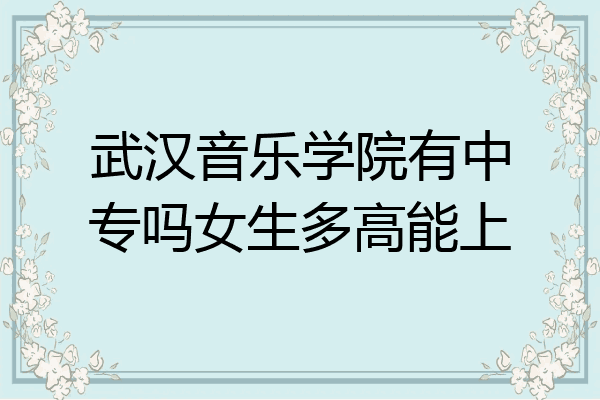 武汉音乐学院有中专吗女生多高能上