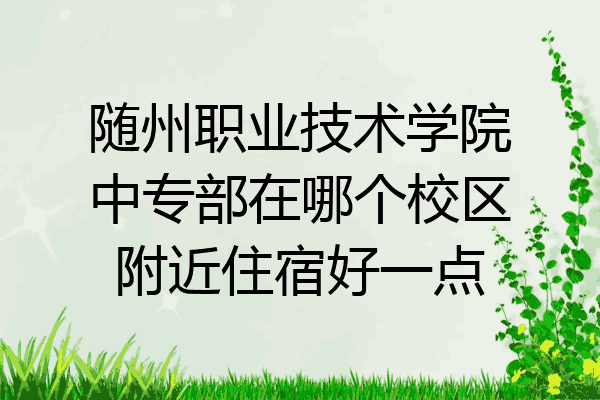 随州职业技术学院中专部在哪个校区附近住宿好一点