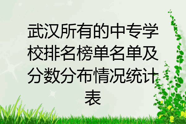 武汉所有的中专学校排名榜单名单及分数分布情况统计表