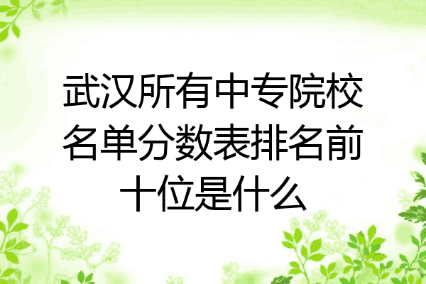 武汉所有中专院校名单分数表排名前十位是什么