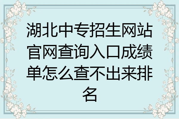湖北中专招生网站官网查询入口成绩单怎么查不出来排名